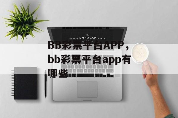 BB彩票平台APP，bb彩票平台app有哪些