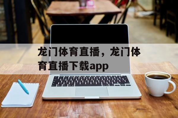 龙门体育直播，龙门体育直播下载app