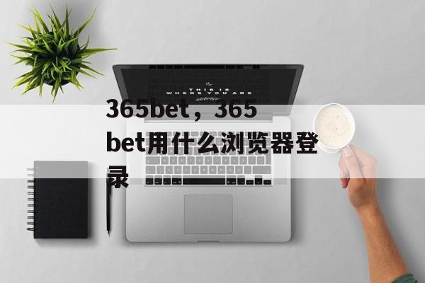 365bet，365bet用什么浏览器登录