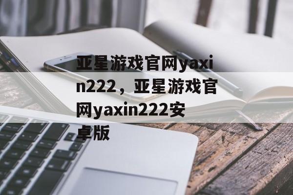 亚星游戏官网yaxin222，亚星游戏官网yaxin222安卓版