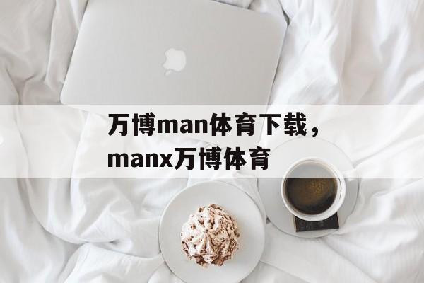 万博man体育下载，manx万博体育