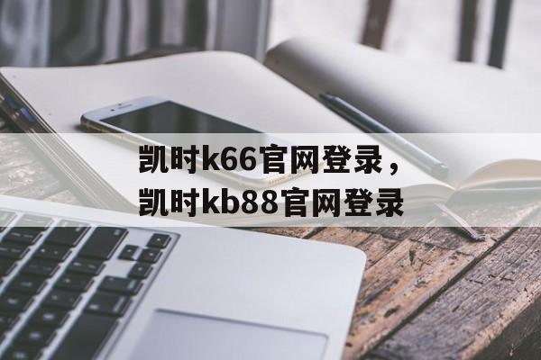 凯时k66官网登录，凯时kb88官网登录