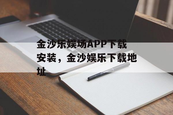 金沙乐娱场APP下载安装，金沙娱乐下载地址